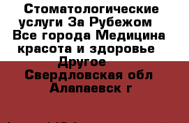 Стоматологические услуги За Рубежом - Все города Медицина, красота и здоровье » Другое   . Свердловская обл.,Алапаевск г.